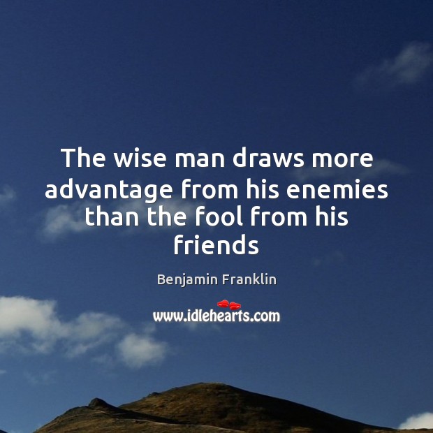 The wise man draws more advantage from his enemies than the fool from his friends Image