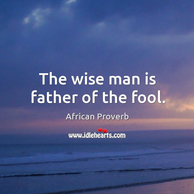 The wise man is father of the fool. Image
