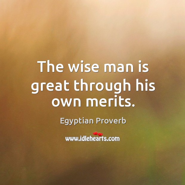 The wise man is great through his own merits. Egyptian Proverbs Image