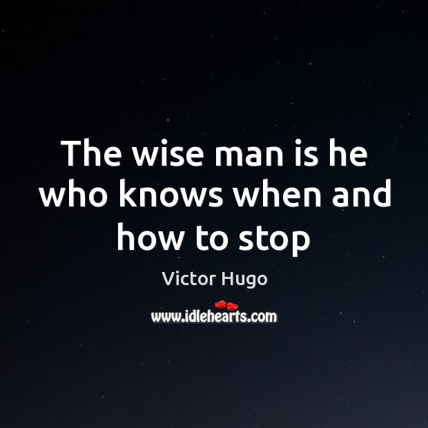 The wise man is he who knows when and how to stop Victor Hugo Picture Quote