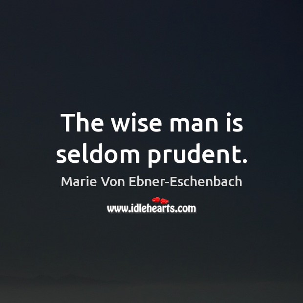The wise man is seldom prudent. Marie Von Ebner-Eschenbach Picture Quote
