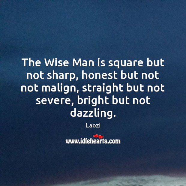 The Wise Man is square but not sharp, honest but not not Laozi Picture Quote