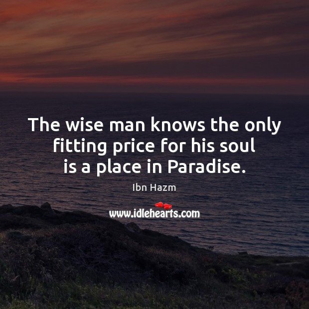 The wise man knows the only fitting price for his soul is a place in Paradise. Ibn Hazm Picture Quote