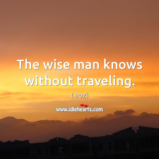 The wise man knows without traveling. Laozi Picture Quote
