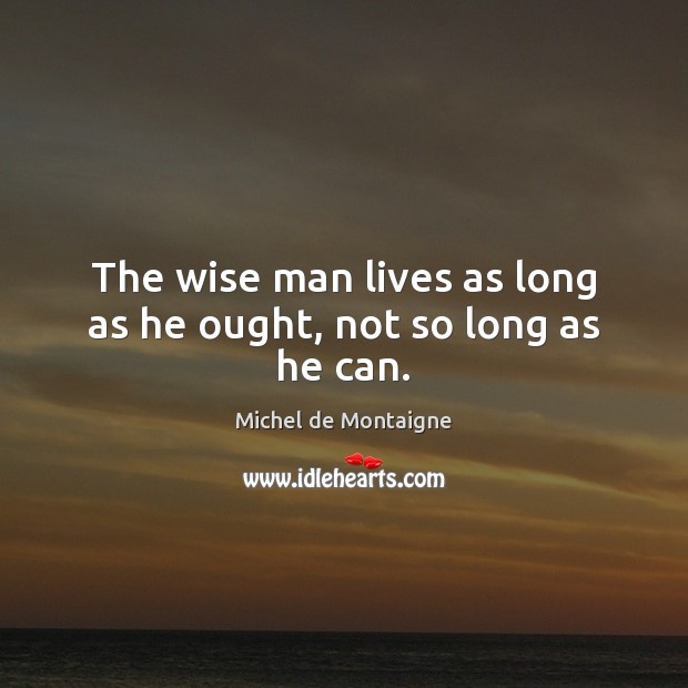 The wise man lives as long as he ought, not so long as he can. Image