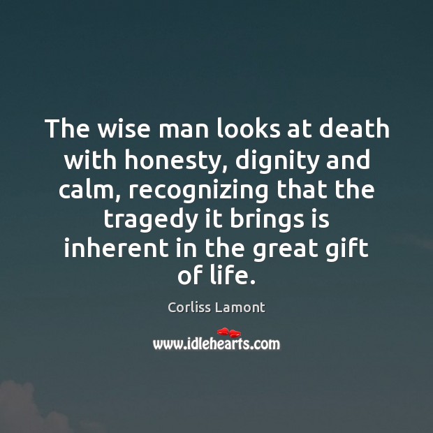 The wise man looks at death with honesty, dignity and calm, recognizing Corliss Lamont Picture Quote