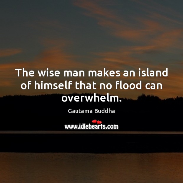 The wise man makes an island of himself that no flood can overwhelm. Gautama Buddha Picture Quote