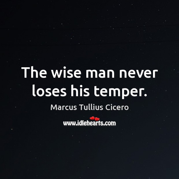 The wise man never loses his temper. Marcus Tullius Cicero Picture Quote