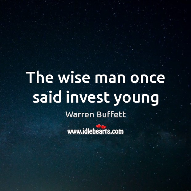 The wise man once said invest young Warren Buffett Picture Quote