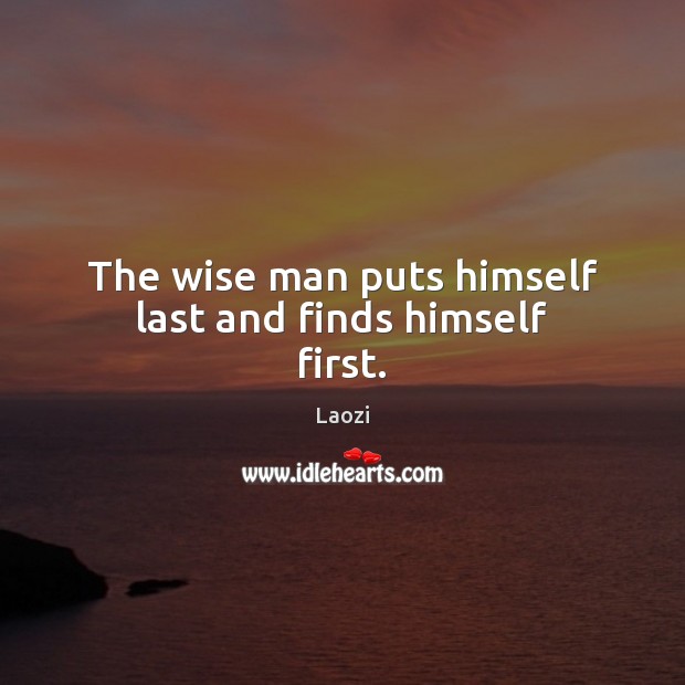 The wise man puts himself last and finds himself first. Image
