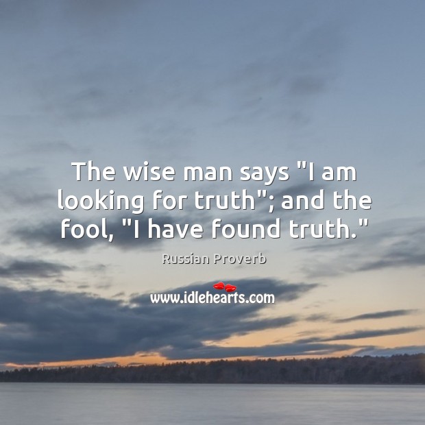 The wise man says “I am looking for truth”; and the fool, “I have found truth.” Image