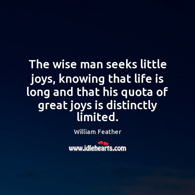 The wise man seeks little joys, knowing that life is long and William Feather Picture Quote