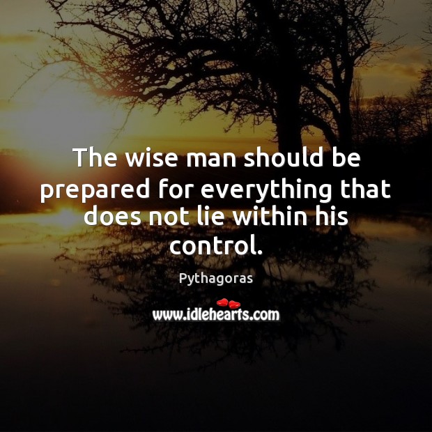 The wise man should be prepared for everything that does not lie within his control. Image