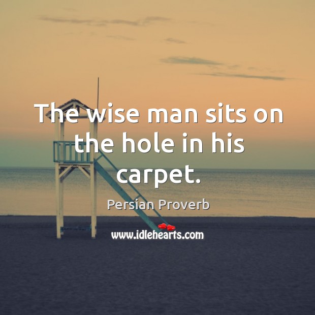 The wise man sits on the hole in his carpet. Persian Proverbs Image