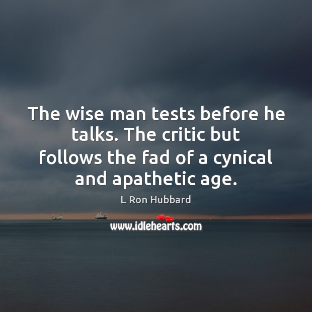 The wise man tests before he talks. The critic but follows the L Ron Hubbard Picture Quote