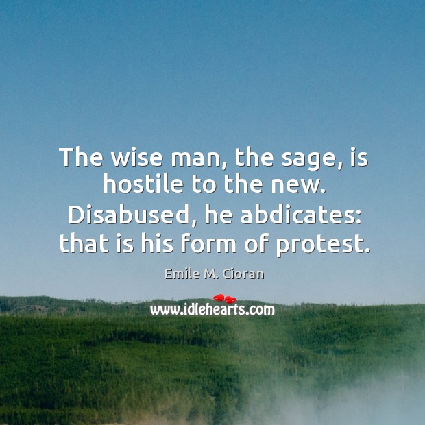 The wise man, the sage, is hostile to the new. Disabused, he Emile M. Cioran Picture Quote