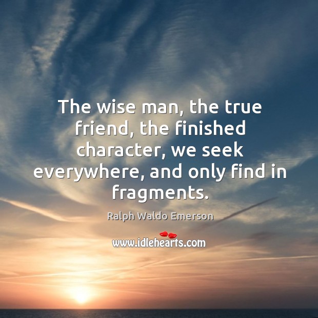 The wise man, the true friend, the finished character, we seek everywhere, True Friends Quotes Image