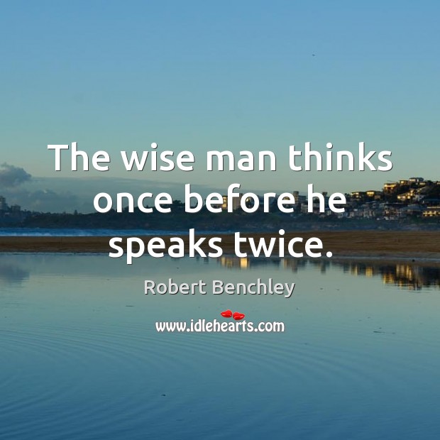 The wise man thinks once before he speaks twice. Robert Benchley Picture Quote