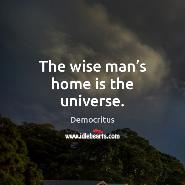 The wise man’s home is the universe. Democritus Picture Quote
