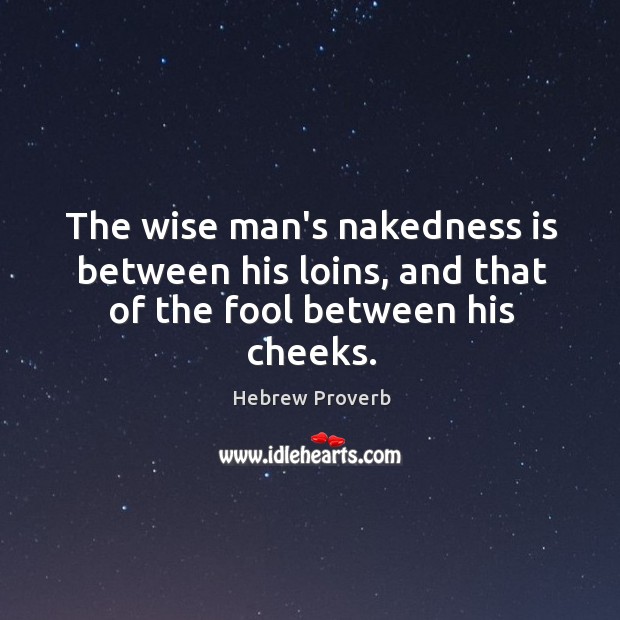 The wise man’s nakedness is between his loins, and that of the fool between his cheeks. Hebrew Proverbs Image