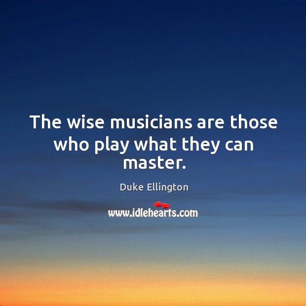 The wise musicians are those who play what they can master. Image