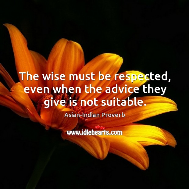 The wise must be respected, even when the advice they give is not suitable. Asian-Indian Proverbs Image