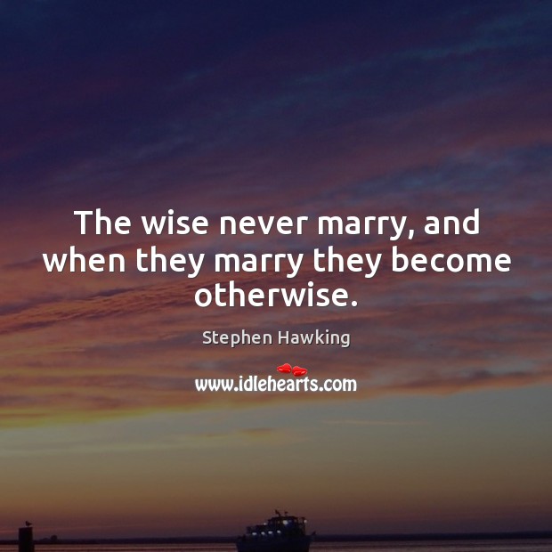 The wise never marry, and when they marry they become otherwise. Stephen Hawking Picture Quote