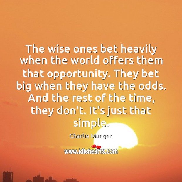 The wise ones bet heavily when the world offers them that opportunity. Image