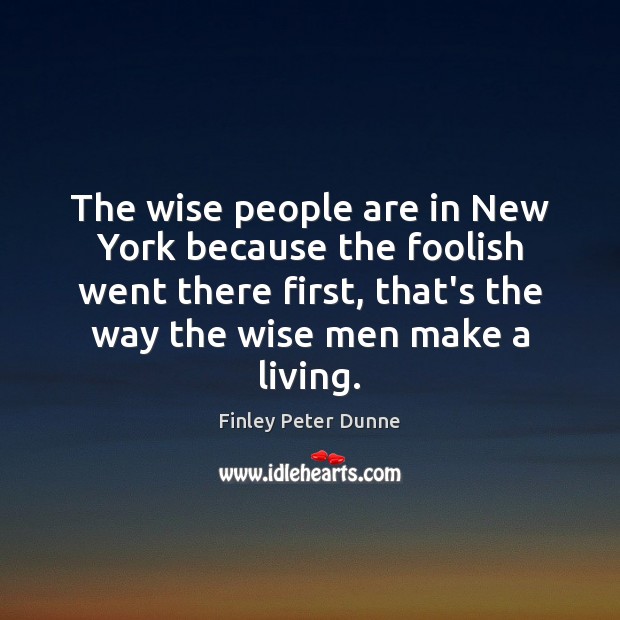 The wise people are in New York because the foolish went there Finley Peter Dunne Picture Quote