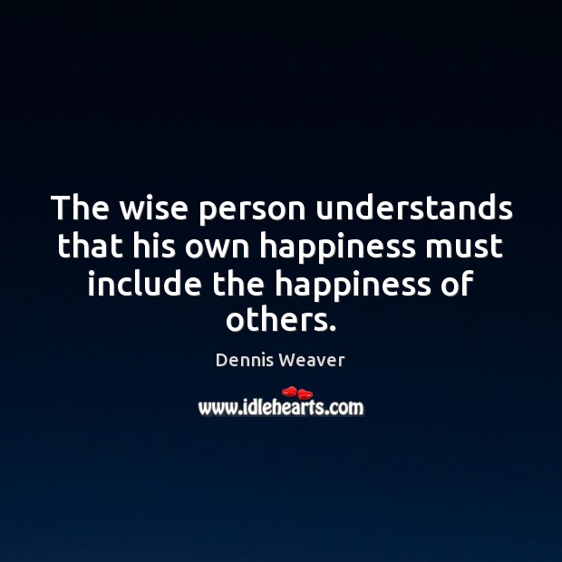 The wise person understands that his own happiness must include the happiness of others. Dennis Weaver Picture Quote