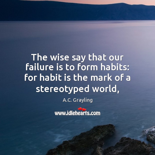 The wise say that our failure is to form habits: for habit A.C. Grayling Picture Quote