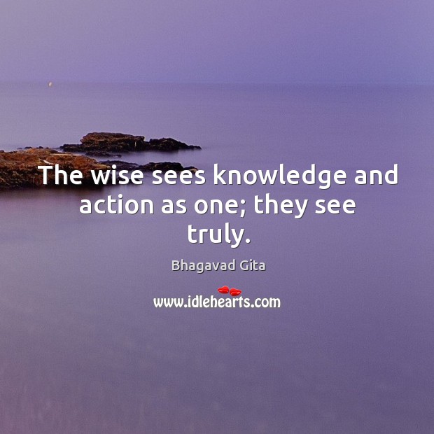 The wise sees knowledge and action as one; they see truly. Bhagavad Gita Picture Quote