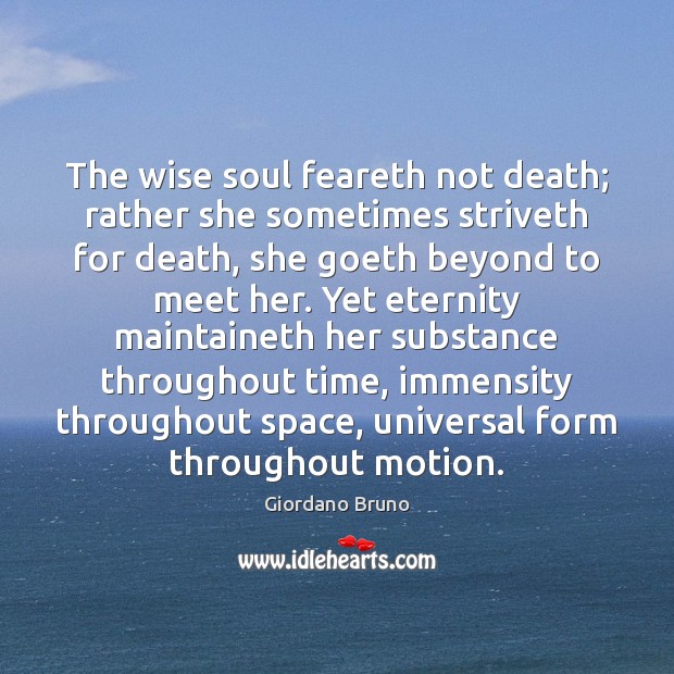 The wise soul feareth not death; rather she sometimes striveth for death, Giordano Bruno Picture Quote
