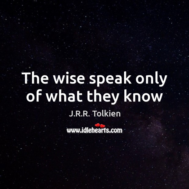 The wise speak only of what they know Image