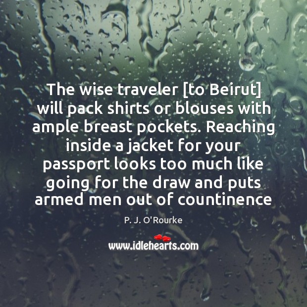 The wise traveler [to Beirut] will pack shirts or blouses with ample P. J. O’Rourke Picture Quote