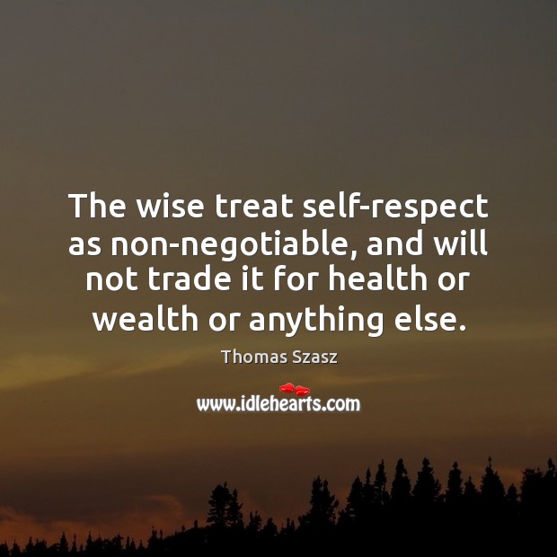 The wise treat self-respect as non-negotiable, and will not trade it for Thomas Szasz Picture Quote