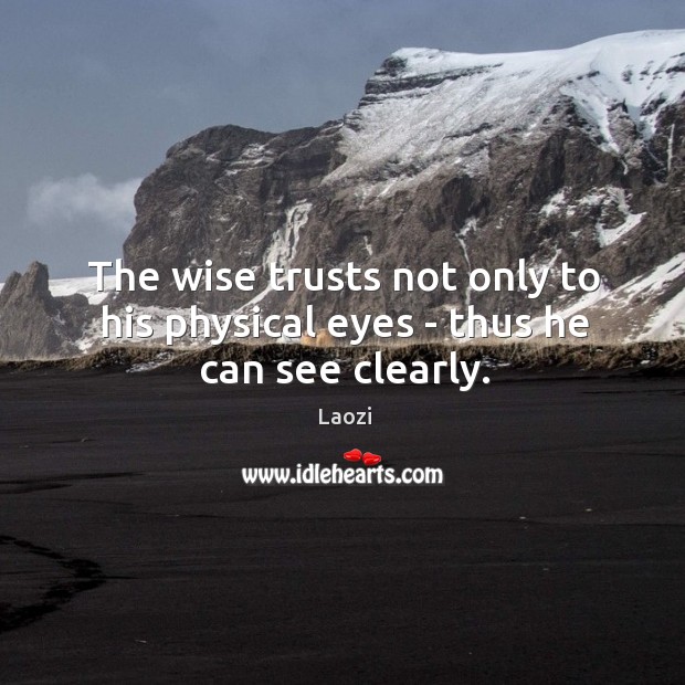 The wise trusts not only to his physical eyes – thus he can see clearly. Image