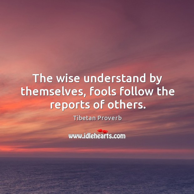 The wise understand by themselves, fools follow the reports of others. Tibetan Proverbs Image