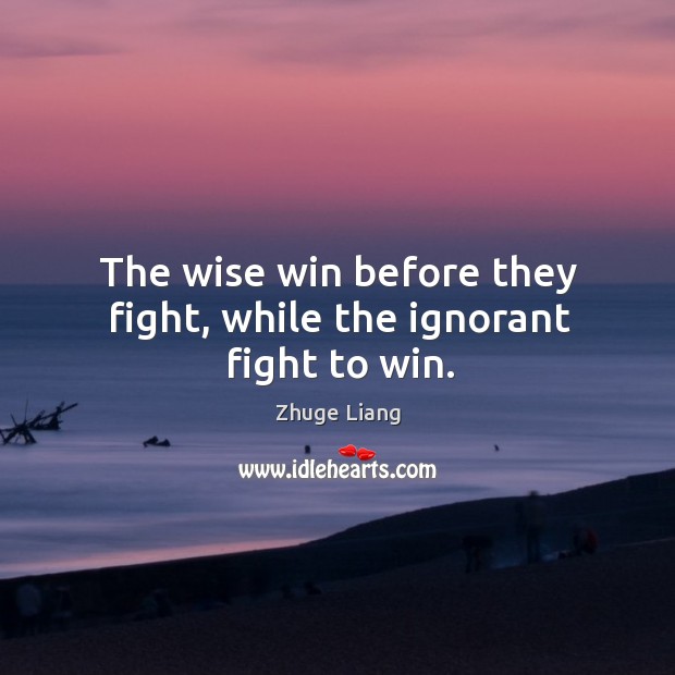 The wise win before they fight, while the ignorant fight to win. Zhuge Liang Picture Quote