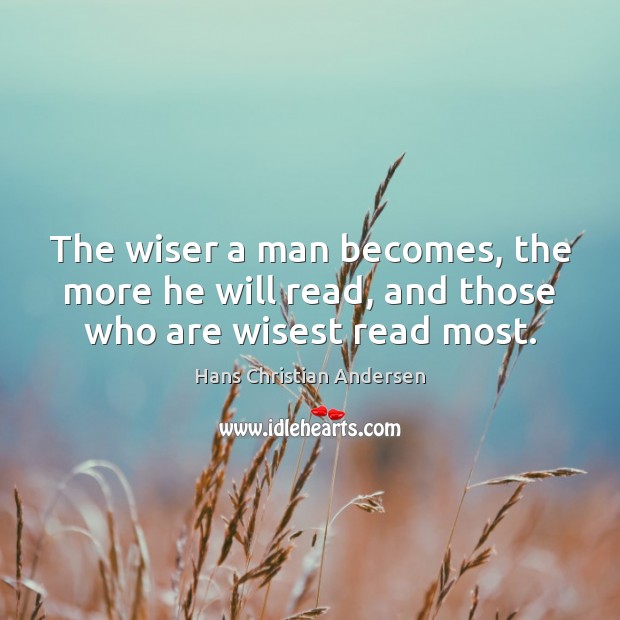 The wiser a man becomes, the more he will read, and those who are wisest read most. Image