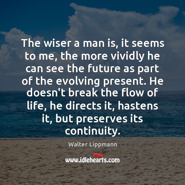 The wiser a man is, it seems to me, the more vividly Walter Lippmann Picture Quote