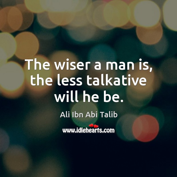 The wiser a man is, the less talkative will he be. Ali Ibn Abi Talib Picture Quote