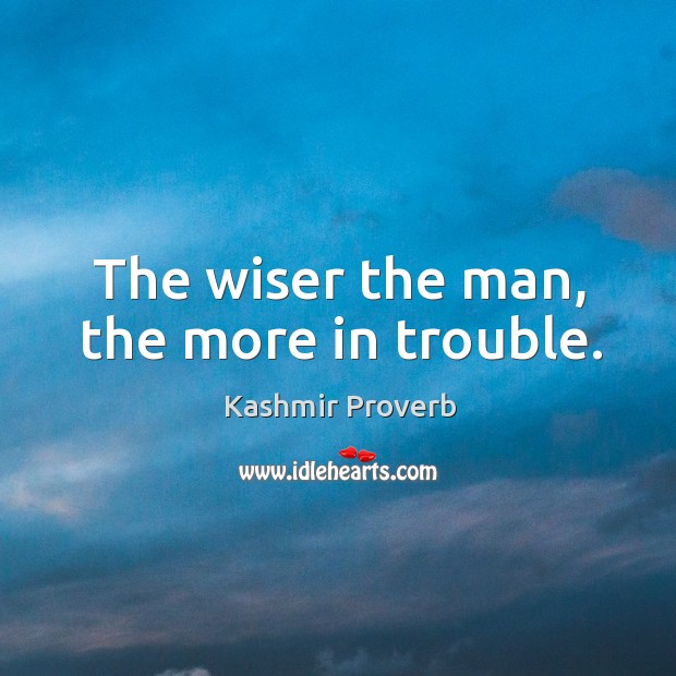 The wiser the man, the more in trouble. Kashmir Proverbs Image
