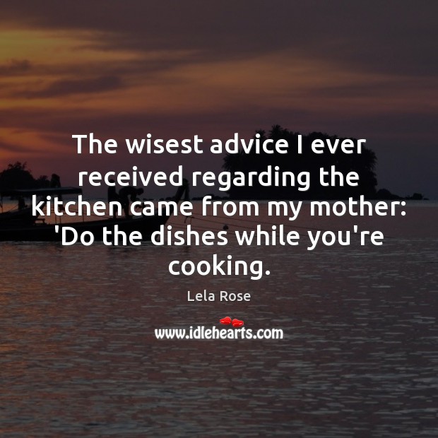 The wisest advice I ever received regarding the kitchen came from my Lela Rose Picture Quote