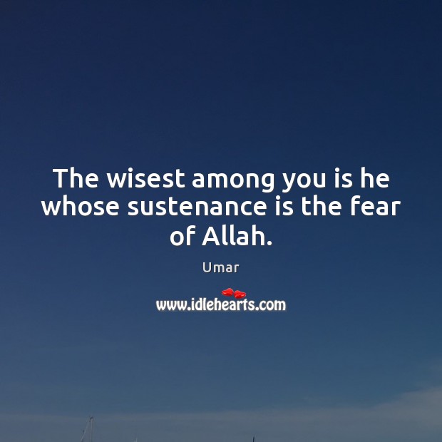 The wisest among you is he whose sustenance is the fear of Allah. Umar Picture Quote