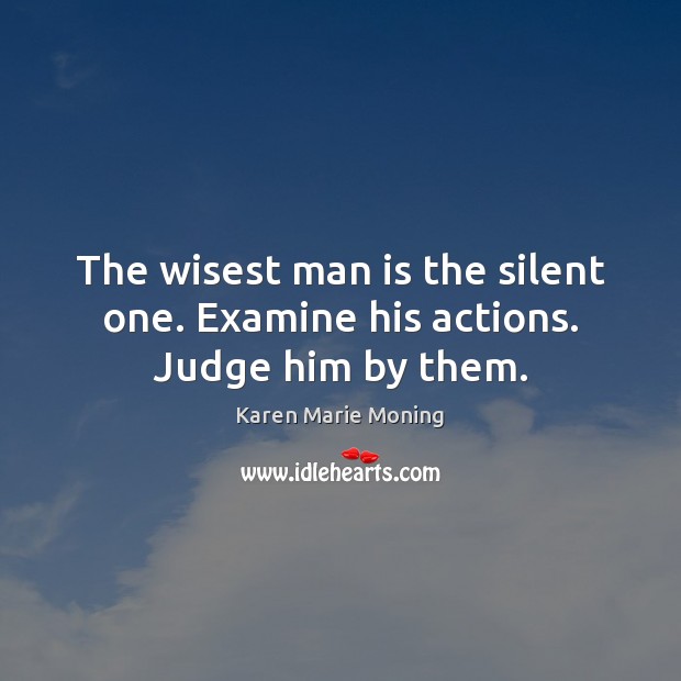The wisest man is the silent one. Examine his actions. Judge him by them. Image