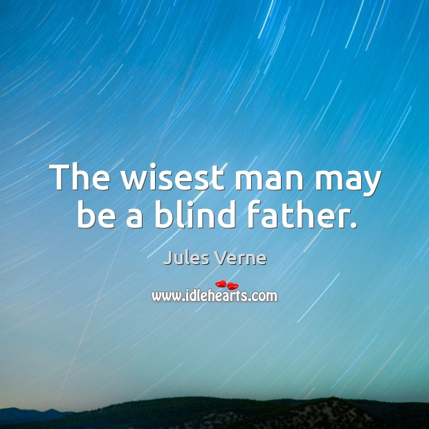 The wisest man may be a blind father. Jules Verne Picture Quote