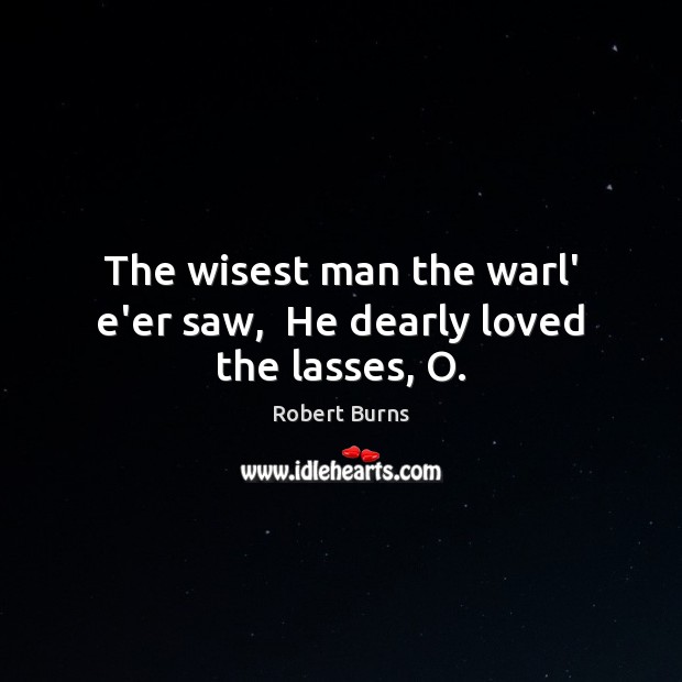 The wisest man the warl’ e’er saw,  He dearly loved the lasses, O. Robert Burns Picture Quote