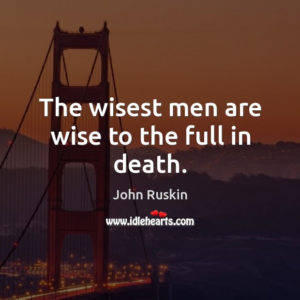 The wisest men are wise to the full in death. Image