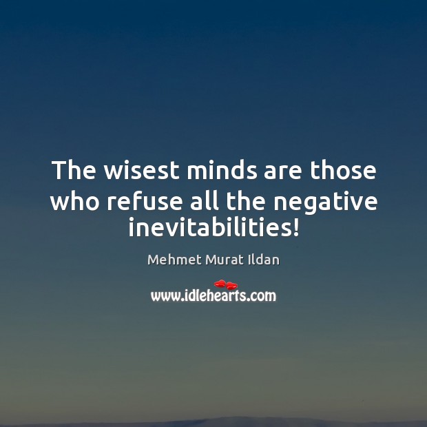 The wisest minds are those who refuse all the negative inevitabilities! Image